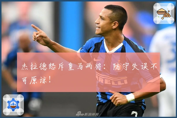 杰拉德怒斥皇马两将：防守失误不可原谅！