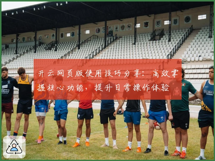 开云网页版使用技巧分享：高效掌握核心功能，提升日常操作体验