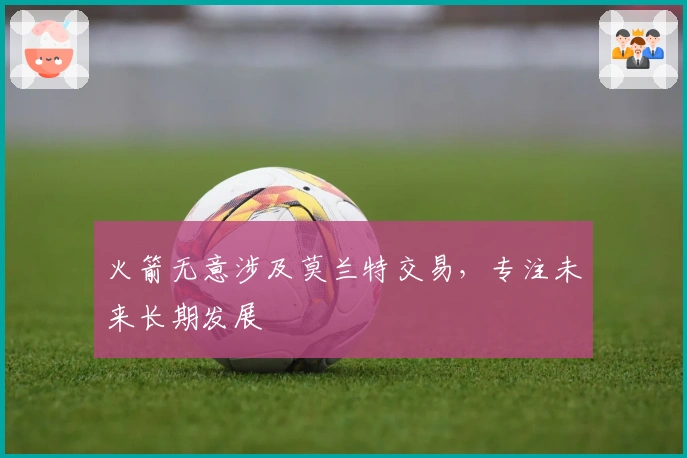 火箭无意涉及莫兰特交易，专注未来长期发展