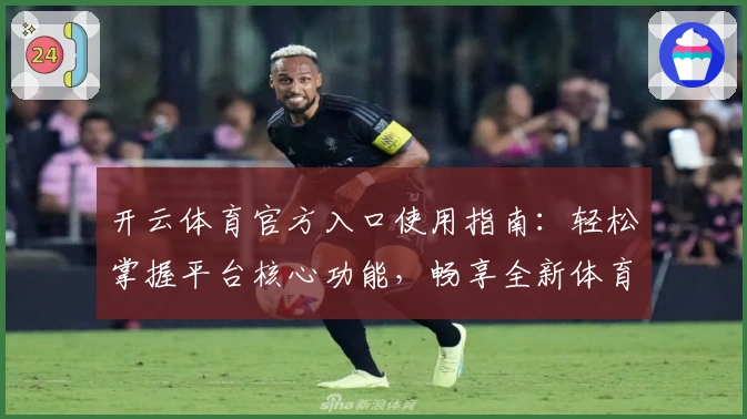 开云体育官方入口使用指南:轻松掌握平台核心功能,畅享全新体育体验
