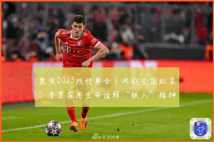 聚焦2025残特奥会丨两创全国纪录！李昱霖用生命诠释“铁人”精神