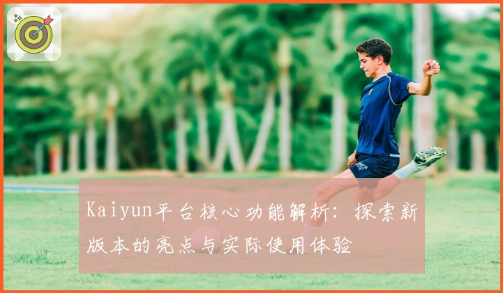 Kaiyun平台核心功能解析：探索新版本的亮点与实际使用体验