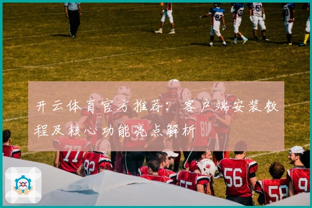 开云体育官方推荐：客户端安装教程及核心功能亮点解析