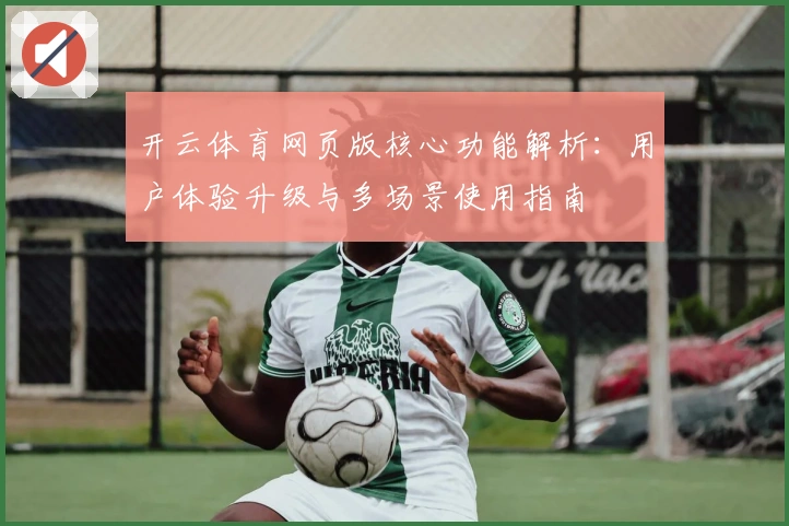 开云体育网页版核心功能解析：用户体验升级与多场景使用指南