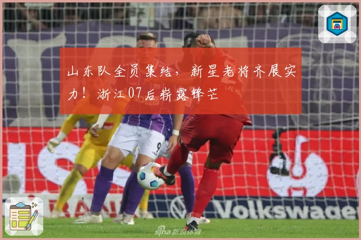 山东队全员集结，新星老将齐展实力！浙江07后崭露锋芒