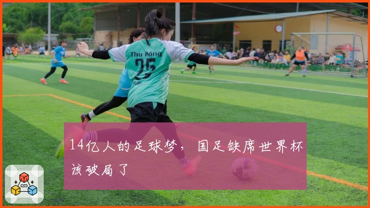 14亿人的足球梦，国足缺席世界杯该破局了