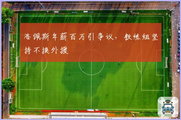 洛佩斯年薪百万引争议，教练组坚持不换外援