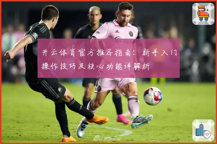 开云体育官方推荐指南：新手入门操作技巧及核心功能详解析