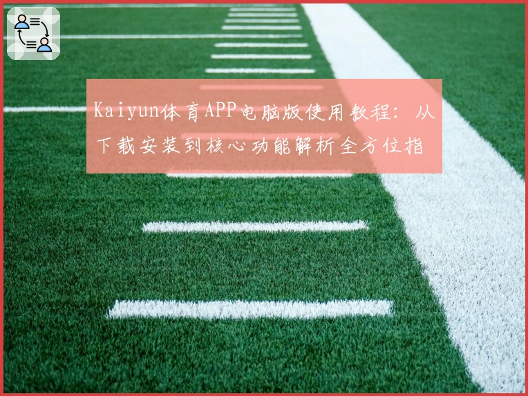 Kaiyun体育APP电脑版使用教程:从下载安装到核心功能解析全方位指南