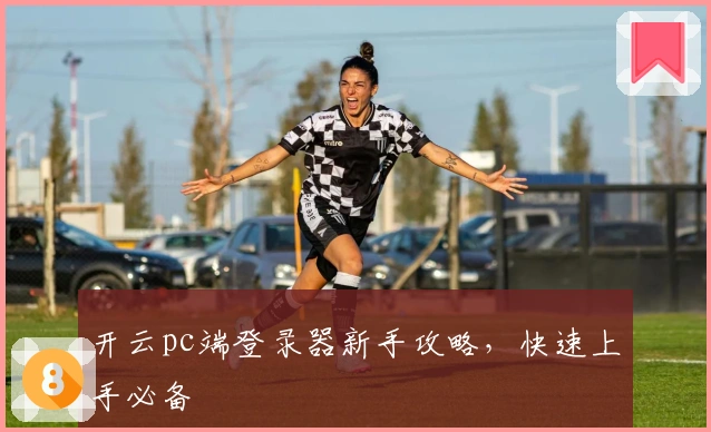 开云pc端登录器新手攻略，快速上手必备