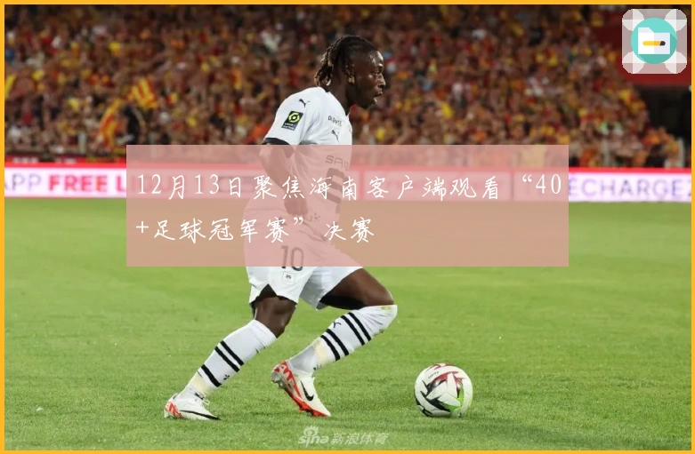 12月13日聚焦海南客户端观看“40+足球冠军赛”决赛