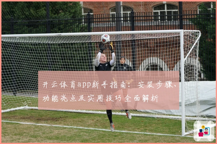 开云体育app新手指南：安装步骤、功能亮点及实用技巧全面解析