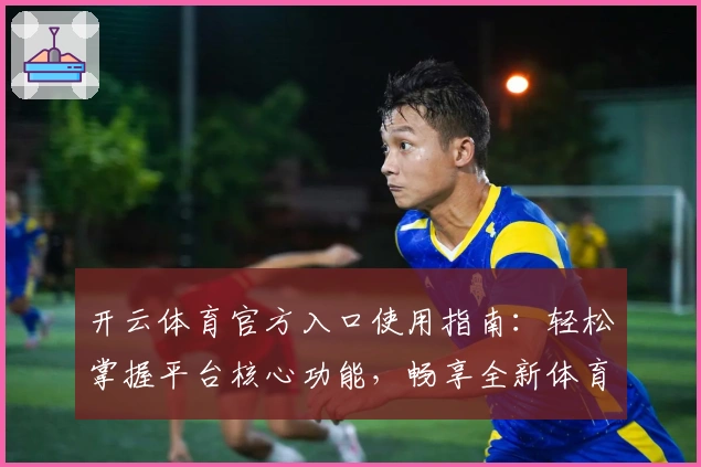 开云体育官方入口使用指南：轻松掌握平台核心功能，畅享全新体育体验