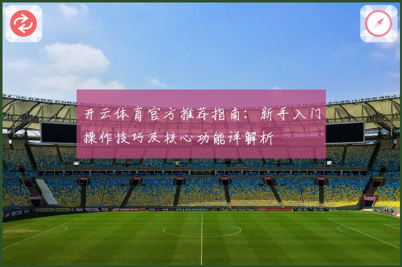 开云体育官方推荐指南：新手入门操作技巧及核心功能详解析