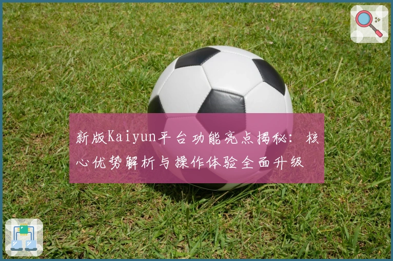 新版Kaiyun平台功能亮点揭秘：核心优势解析与操作体验全面升级