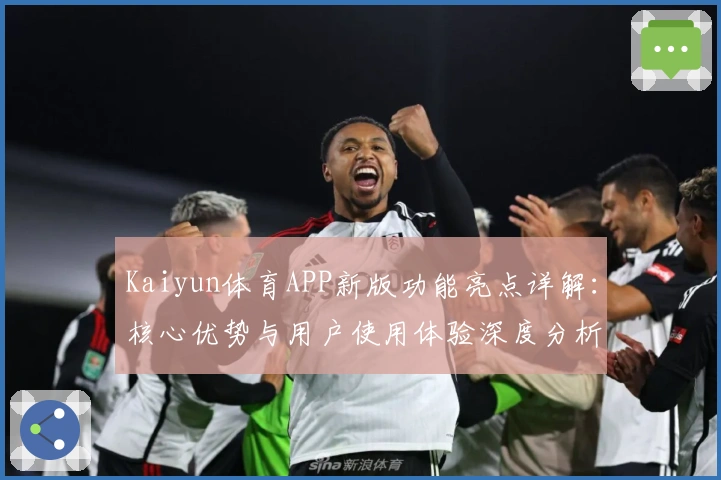 Kaiyun体育APP新版功能亮点详解：核心优势与用户使用体验深度分析