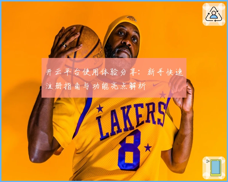 开云平台使用体验分享：新手快速注册指南与功能亮点解析