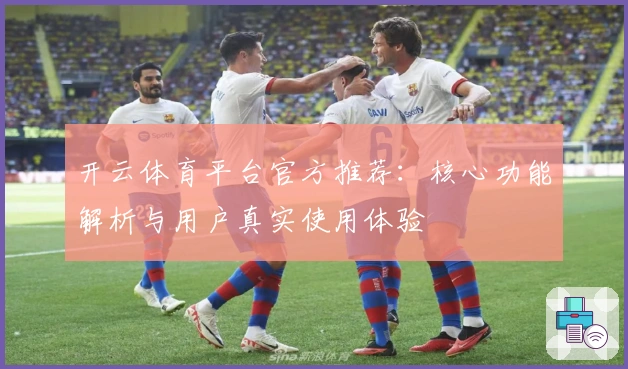 开云体育平台官方推荐：核心功能解析与用户真实使用体验