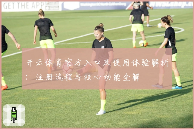 开云体育官方入口及使用体验解析：注册流程与核心功能全解
