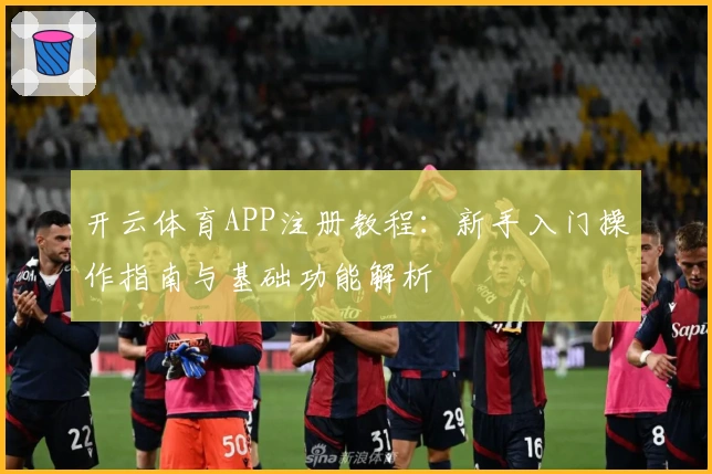 开云体育APP注册教程：新手入门操作指南与基础功能解析