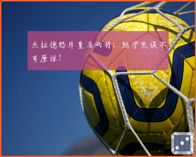 杰拉德怒斥皇马两将：防守失误不可原谅！