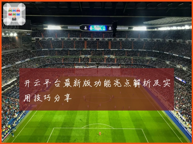 开云平台最新版功能亮点解析及实用技巧分享