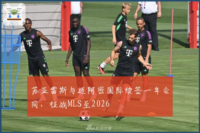 苏亚雷斯与迈阿密国际续签一年合同，征战MLS至2026