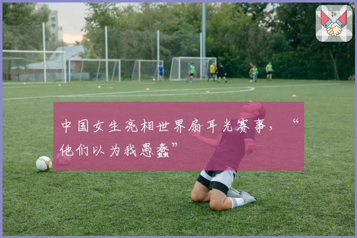 中国女生亮相世界扇耳光赛事，“他们以为我愚蠢”